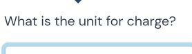 What is the unit for charge?