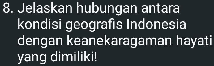 Jelaskan hubungan antara 
kondisi geografıs Indonesia 
dengan keanekaragaman hayati 
yang dimiliki!