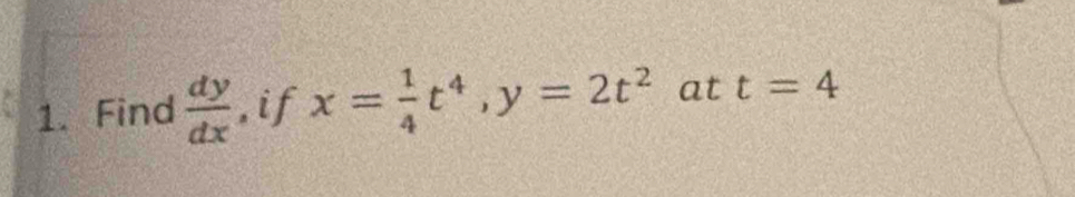 Find  dy/dx  , if x= 1/4 t^4, y=2t^2 at t=4