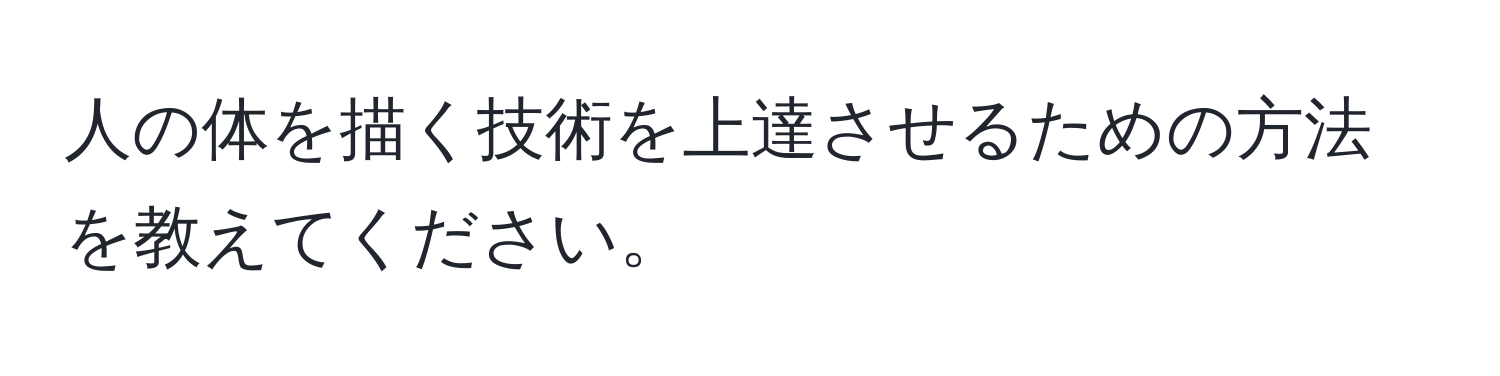 人の体を描く技術を上達させるための方法を教えてください。