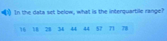 In the data set below, what is the interquartile range?
16 18 28 34 44 57 71 78