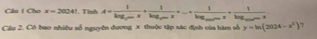 Cho x=2024!. Tinh A=frac 1log _2^(x)x+frac 1log _3x+...+frac 1log __2008x+frac 1log _2008cos x.
Câu 2. Có bao nhiêu sổ nguyên dương x thuộc tập xác định của hàm số y=ln (2024-x^2) 2