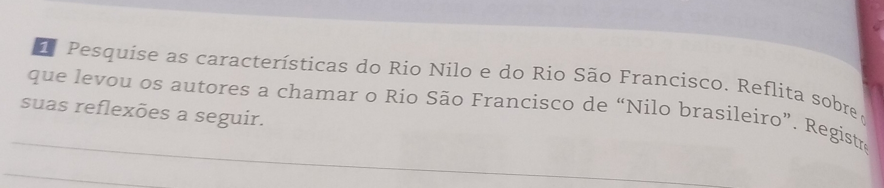 Pesquise as características do Rio Nilo e do Rio São Francisco. Reflita sobre 
que levou os autores a chamar o Rio São Francisco de “Nilo brasileiro”. Registre 
suas reflexões a seguir. 
_ 
_