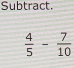 Subtract.
 4/5 - 7/10 