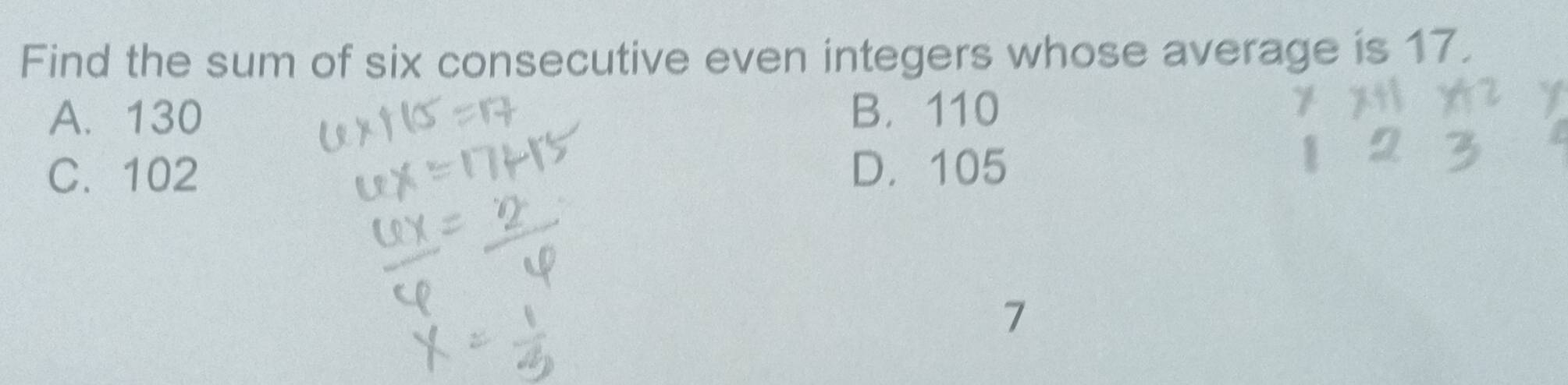 Find the sum of six consecutive even integers whose average is 17.
A. 130 B. 110
C. 102 D. 105
7