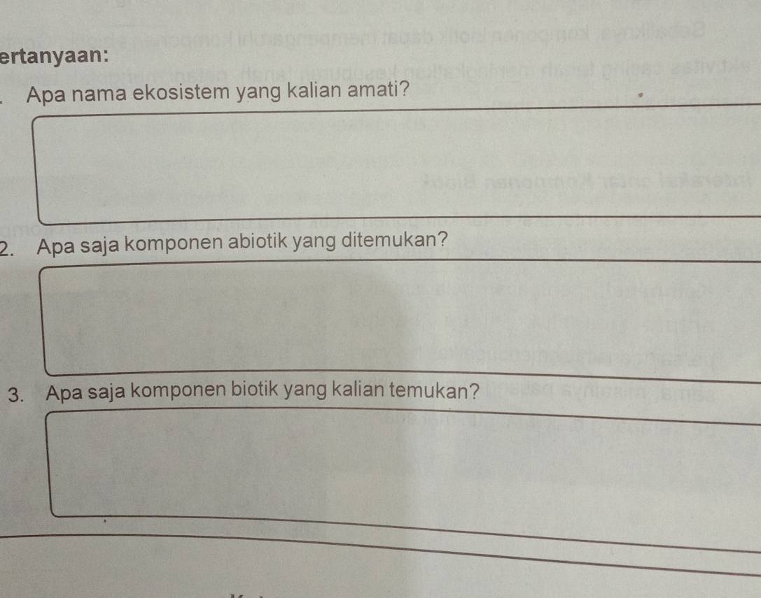 ertanyaan: 
Apa nama ekosistem yang kalian amati? 
2. Apa saja komponen abiotik yang ditemukan? 
3. Apa saja komponen biotik yang kalian temukan?