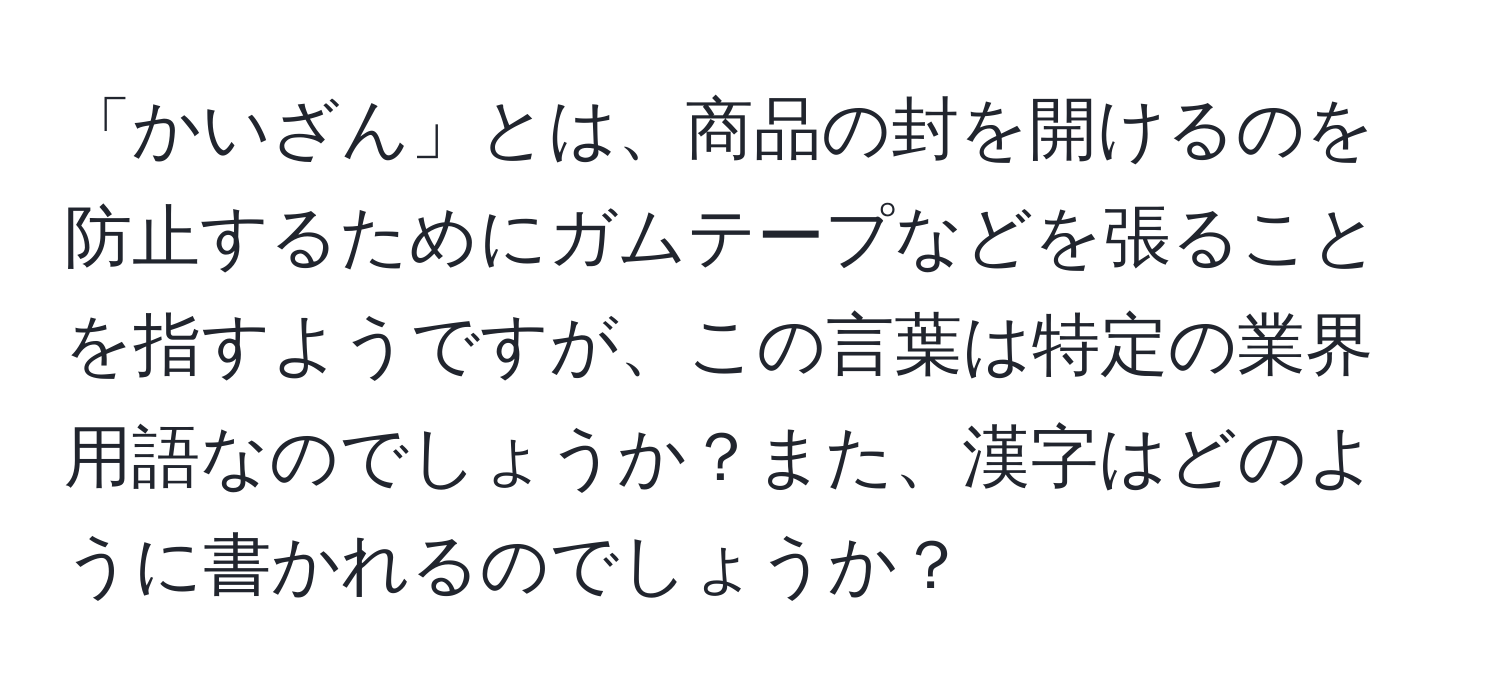 「かいざん」とは、商品の封を開けるのを防止するためにガムテープなどを張ることを指すようですが、この言葉は特定の業界用語なのでしょうか？また、漢字はどのように書かれるのでしょうか？