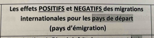 Les effets POSITIFS et NEGATIFS des migrations 
internationales pour les pays de départ 
(pays d'émigration)