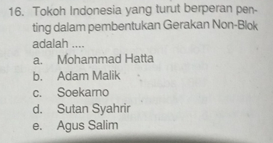 Tokoh Indonesia yang turut berperan pen-
ting dalam pembentukan Gerakan Non-Blok
adalah ....
a. Mohammad Hatta
b. Adam Malik
c. Soekarno
d. Sutan Syahrir
e. Agus Salim