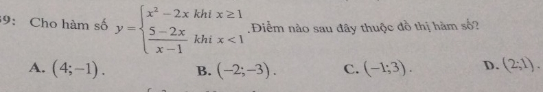 39: Cho hàm số y=beginarrayl x^2-2xkhix≥ 1  (5-2x)/x-1 khix<1endarray..Điểm nào sau đây thuộc đồ thị hàm số?
A. (4;-1). B. (-2;-3). C. (-1;3). D. (2;1).