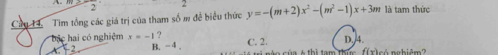 2 2
Câu 14. Tìm tổng các giá trị của tham số m đề biểu thức y=-(m+2)x^2-(m^2-1)x+3m là tam thức
ậc hai có nghiệm x=-1 ? D. 4.
A 2. B. -4. C. 2.
t nào của 6 thì tam thức f(x) có nghiêm?