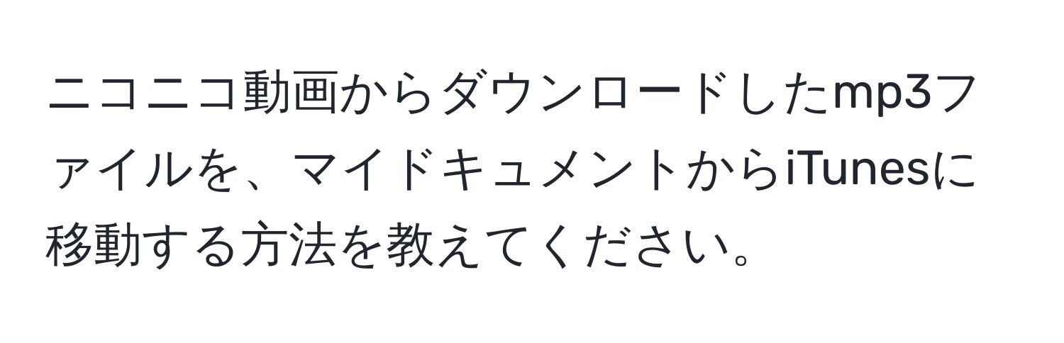 ニコニコ動画からダウンロードしたmp3ファイルを、マイドキュメントからiTunesに移動する方法を教えてください。