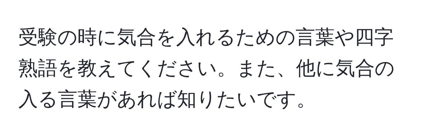 受験の時に気合を入れるための言葉や四字熟語を教えてください。また、他に気合の入る言葉があれば知りたいです。