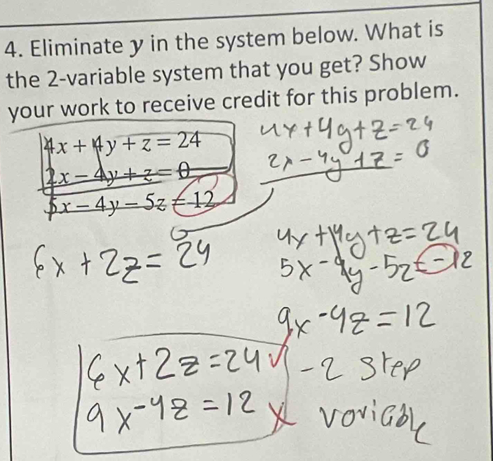 Eliminate y in the system below. What is
the 2 -variable system that you get? Show
your work to receive credit for this problem.
4x+4y+z=24
2x-4y+z=0
5x-4y-5z=-12