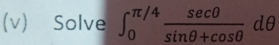 Solve ∈t _0^((π /4)frac sec θ)sin θ +cos θ dθ