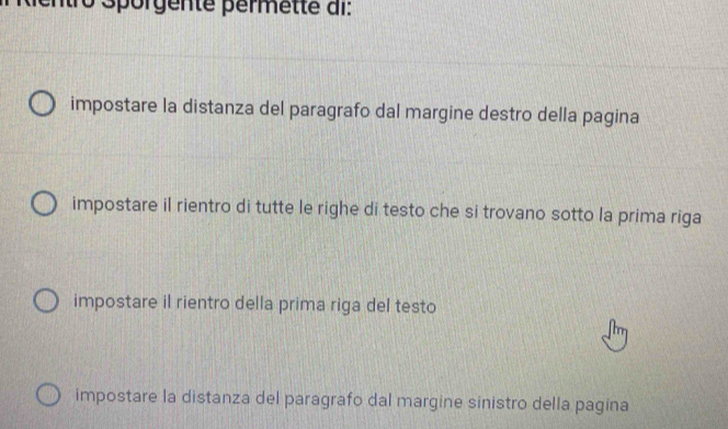 ntr Sporgente permette di
impostare la distanza del paragrafo dal margine destro della pagina
impostare il rientro di tutte le righe di testo che si trovano sotto la prima riga
impostare il rientro della prima riga del testo
impostare la distanza del paragrafo dal margine sinistro della pagina