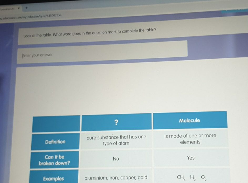 Formative A
ay.educake.co.uk/my-educake/quiz/145007354
Look at the table. What word goes in the question mark to complete the table?
Enter your answer