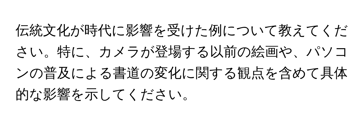 伝統文化が時代に影響を受けた例について教えてください。特に、カメラが登場する以前の絵画や、パソコンの普及による書道の変化に関する観点を含めて具体的な影響を示してください。