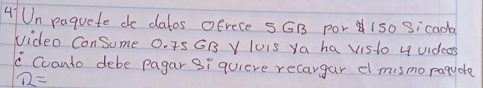 4/Un paquete de datos OErece 5GB por 1So Sicadd 
video ConSome O. Ts GB Y TUis Ya ha Visto 4 uidcos 
Coanto debe pagar 3? quiere recargar e mismo raqucte
2=