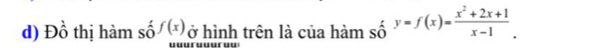 Đồ thị hàm số f(x) ở hình trên là của hàm số y=f(x)= (x^2+2x+1)/x-1 .