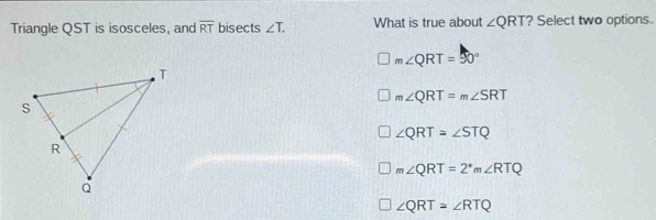 Solved: Triangle QST is isosceles, and overline RT bisects ∠ T. What is ...