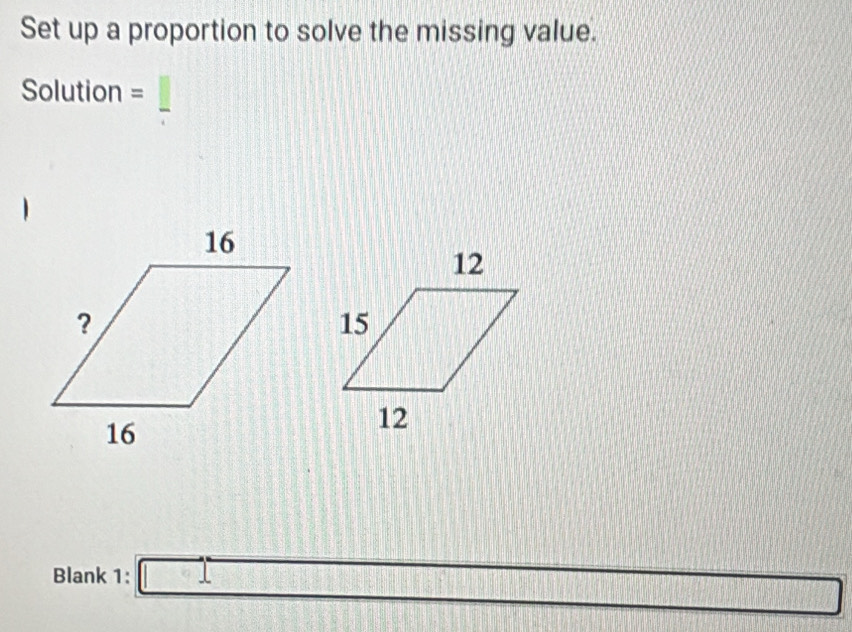 Set up a proportion to solve the missing value. 
Solution = 
Blank 1: _ □ 