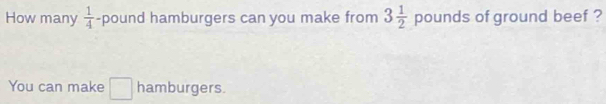How many  1/4  -pound hamburgers can you make from 3 1/2  pounds of ground beef ? 
You can make □ sqrt() hamburgers.