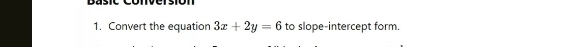 Basic 
1. Convert the equation 3x+2y=6 to slope-intercept form.