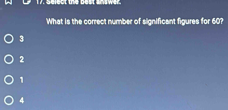 Select the best answer.
What is the correct number of significant figures for 60?
3
2
1
4