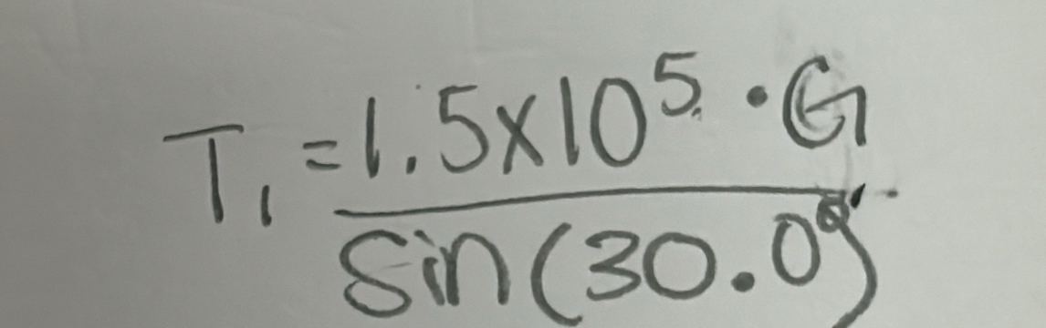 T_1= (1.5* 10^5· G)/sin (30.0°) 