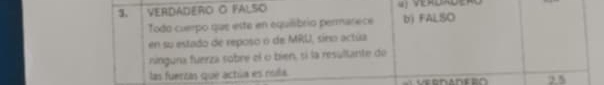 VERDADERo O falso
Todo cuepo que este en equiibrio permarece b) FALSO
en su estado de reposo o de MRU, sino actúa
ringuna fuerza sobre el o bien, sí la resultante de
las fuertas que actúa es roila.
25