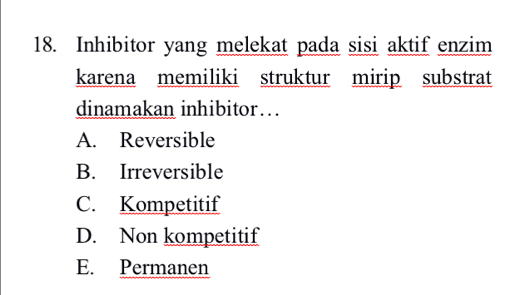 Inhibitor yang melekat pada sisi aktif enzim
karena memiliki struktur mirip substrat
dinamakan inhibitor…
A. Reversible
B. Irreversible
C. Kompetitif
D. Non kompetitif
E. Permanen