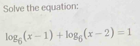 Solve the equation:
log _6(x-1)+log _6(x-2)=1