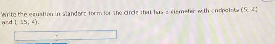 Write the equation in standard form for the circle that has a diameter with endpoints (5,4)
and (-15,4).