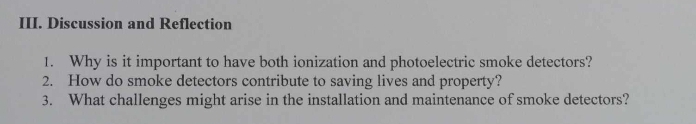 Discussion and Reflection 
1. Why is it important to have both ionization and photoelectric smoke detectors? 
2. How do smoke detectors contribute to saving lives and property? 
3. What challenges might arise in the installation and maintenance of smoke detectors?