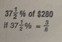 37 1/2  % of $280
if 37 1/2 % = 3/8 