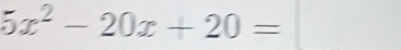 5x^2-20x+20= ^circ 