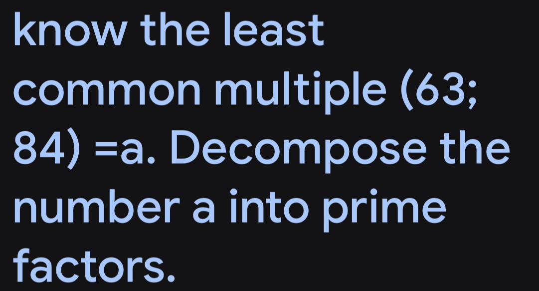 know the least 
common multiple (63;
84)=a. Decompose the 
number a into prime 
factors.