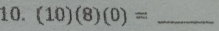 (10)(8)(0)= _