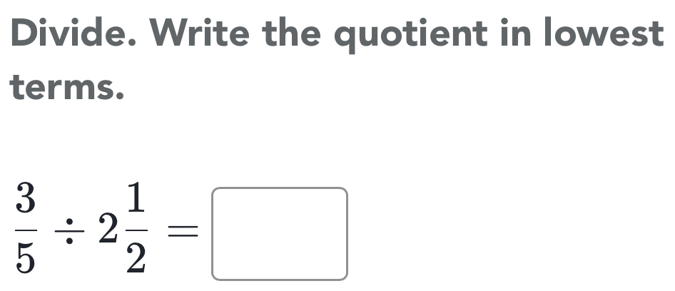 Divide. Write the quotient in lowest 
terms.
 3/5 / 2 1/2 =□