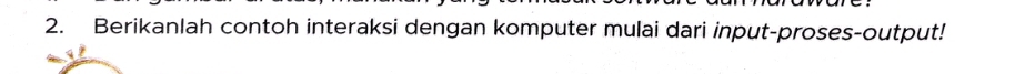 Berikanlah contoh interaksi dengan komputer mulai dari input-proses-output!