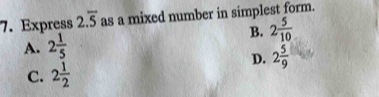 Express 2.overline 5 as a mixed number in simplest form.
B. 2 5/10 
A. 2 1/5 
D. 2 5/9 
C. 2 1/2 