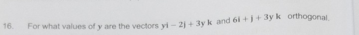 For what values of y are the vectors yi-2j+3yk and 6i+j+3yk orthogonal.