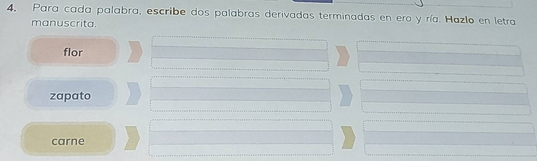 Para cada palabra, escribe dos palabras derivadas terminadas en ero y ría. Hazlo en letra
manuscrita.
flor
zapato
carne