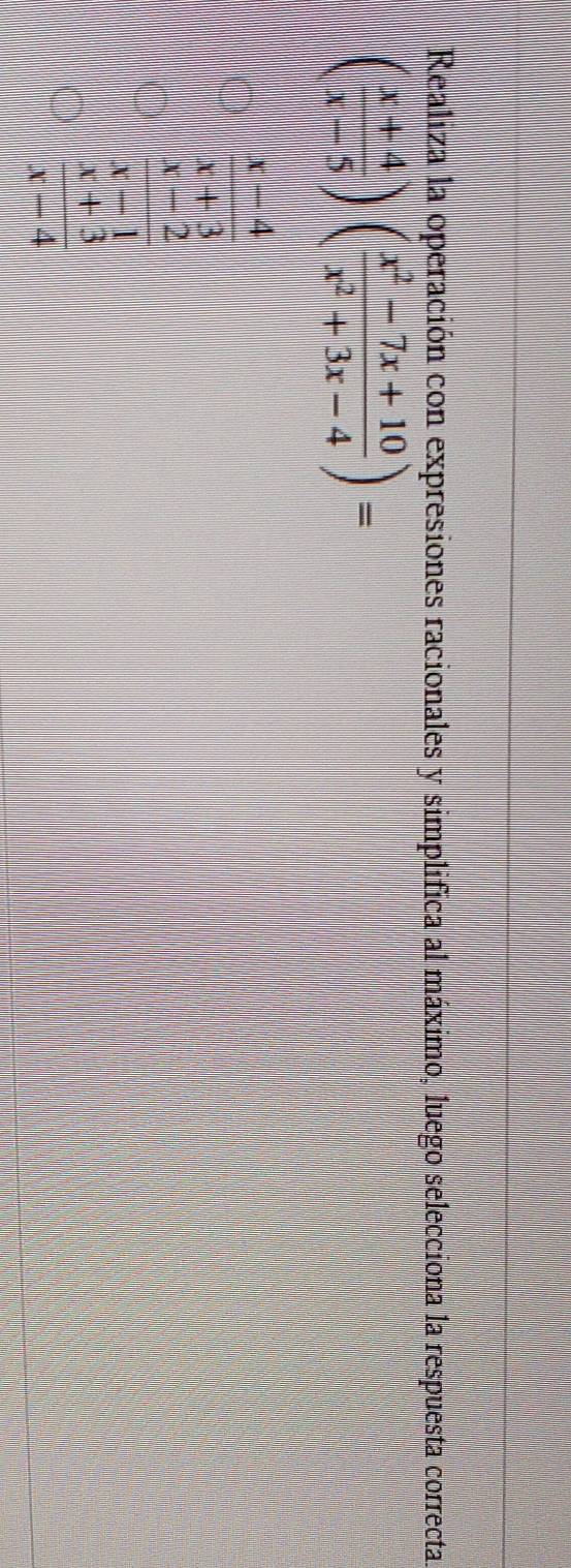 Realiza la operación con expresiones racionales y simplifica al máximo, luego selecciona la respuesta correcta.
( (x+4)/x-5 )( (x^2-7x+10)/x^2+3x-4 )=
 (x-4)/x+3 
frac x-2beginarrayr x-1 x+3endarray x-4
