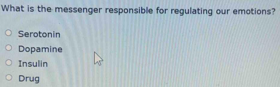 What is the messenger responsible for regulating our emotions?
Serotonin
Dopamine
Insulin
Drug