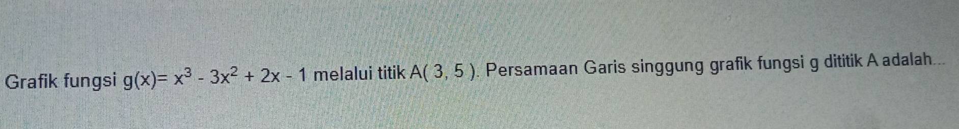 Grafik fungsi g(x)=x^3-3x^2+2x-1 melalui titik A(3,5). Persamaan Garis singgung grafik fungsi g dititik A adalah...