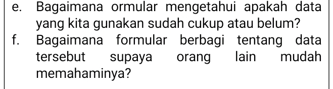 Bagaimana ormular mengetahui apakah data 
yang kita gunakan sudah cukup atau belum? 
f. Bagaimana formular berbagi tentang data 
tersebut supaya orang lain mudah 
memahaminya?