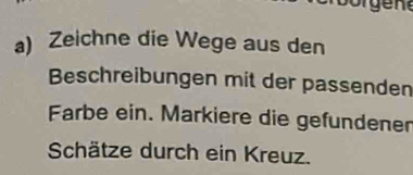 en 
a) Zeichne die Wege aus den 
Beschreibungen mit der passenden 
Farbe ein. Markiere die gefundener 
Schätze durch ein Kreuz.