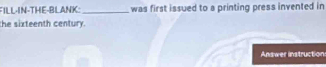 FILL-IN-THE-BLANK: _was first issued to a printing press invented in 
the sixteenth century. 
Answer instructions